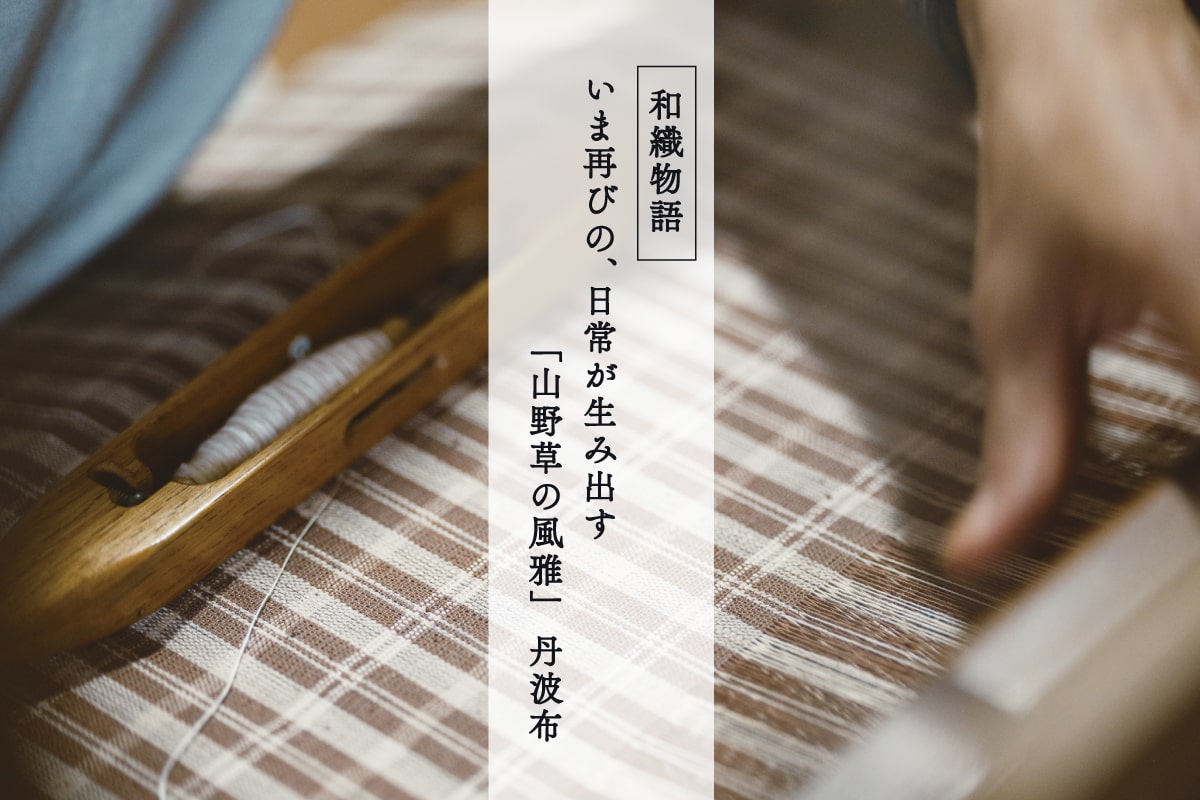 いま再びの、日常が生み出す「山野草の風雅」 丹波布｜和織物語 – 銀座