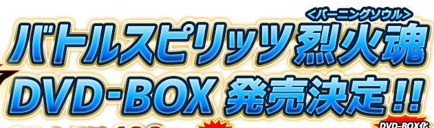 DVD-BOX化計画｜バトルスピリッツ烈火魂＜バーニングソウル＞ Official