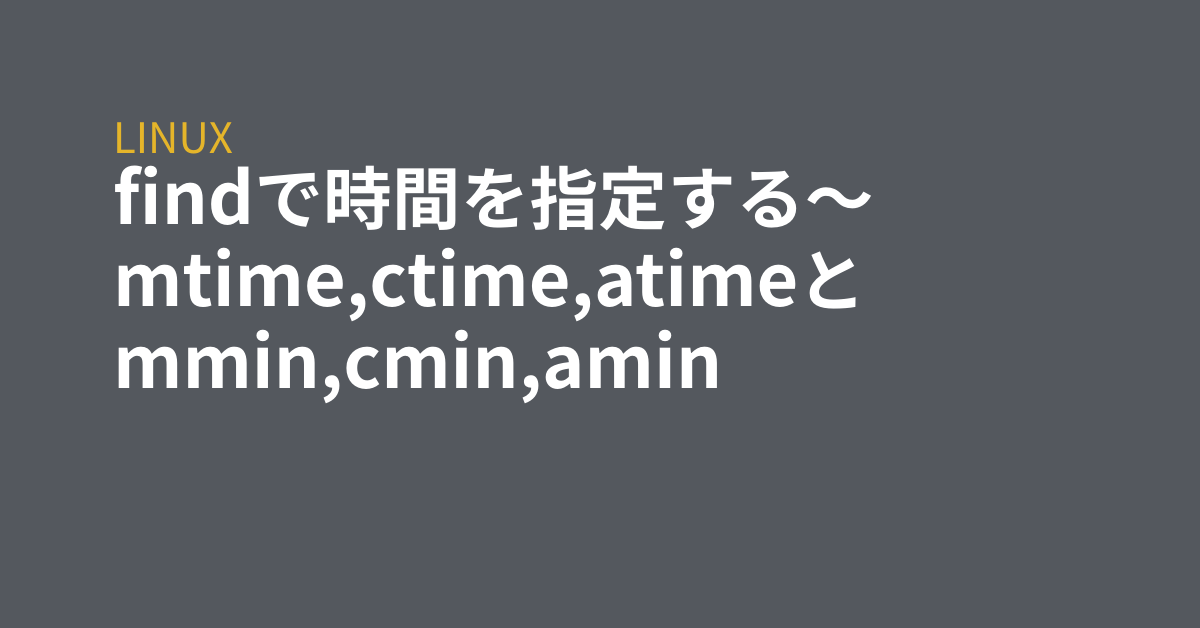 findで時間を指定する～mtime,ctime,atimeとmmin,cmin,amin - grep Tips *