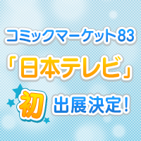 コミックマーケット83「日本テレビ」初出展決定！