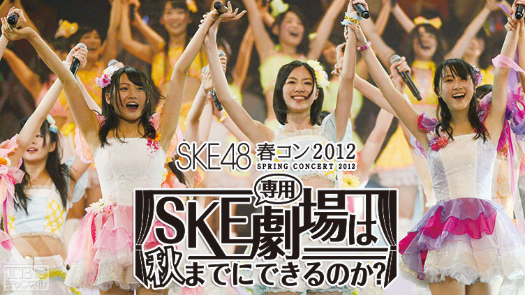 SKE48 春コン2012「SKE専用劇場は秋までにできるのか？」1stDAY 2ndDAY