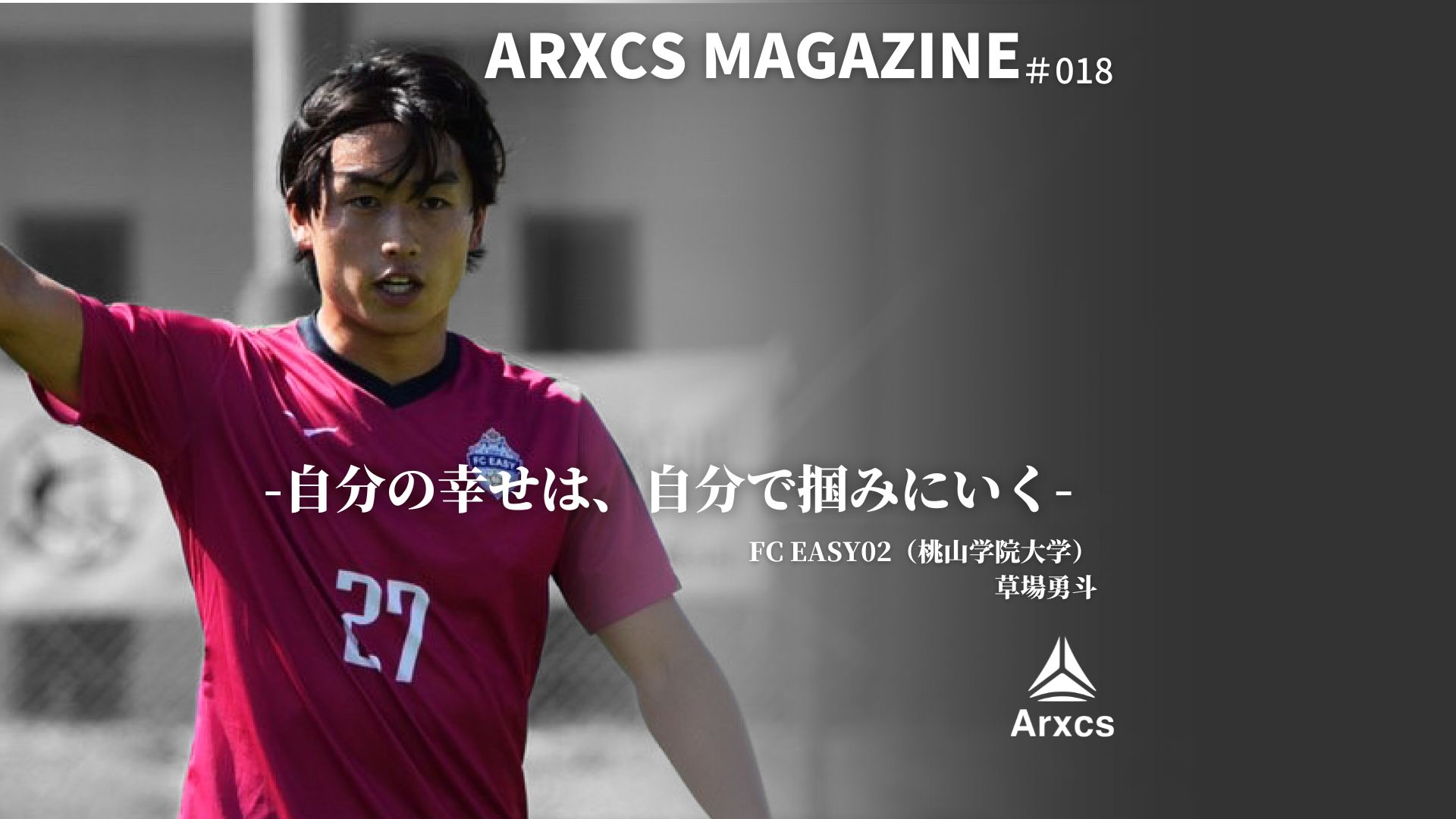 Arxcs Magazine Vol.018「自分の幸せは、自分で掴みに行く」 | Arxcs
