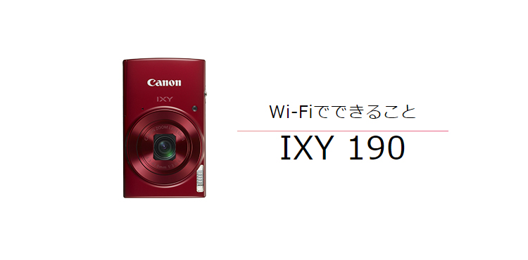 IXY 190｜コンパクトデジタルカメラのWi-Fi 使い方“まるわかり