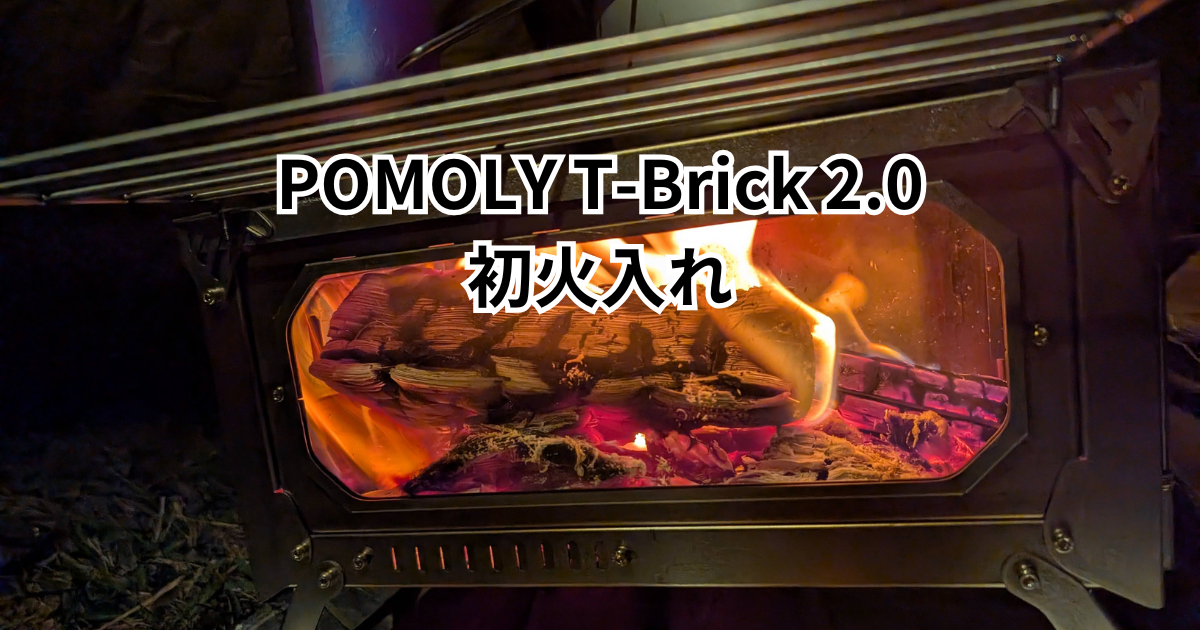 Pomoly T-Brick 2.0初火入れ - とりとめのないキャンプのブログ