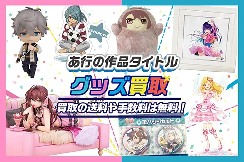 アニメグッズ買取】缶バッジ・アクスタ・フィギュア・BD・ぬいぐるみ等