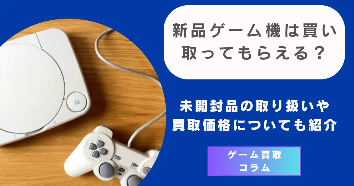 新品ゲーム機は買い取ってもらえる？未開封品の取り扱いや買取価格