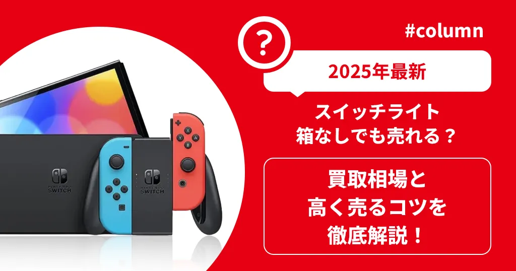 2025年最新】スイッチライト箱なしでも売れる？買取相場と高く売るコツを