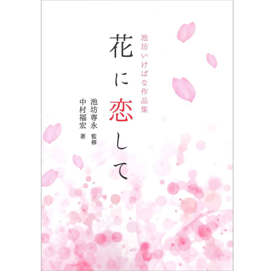 花に恋して [監修] 池坊専永 / [著] 中村福宏 | 書籍,作品集
