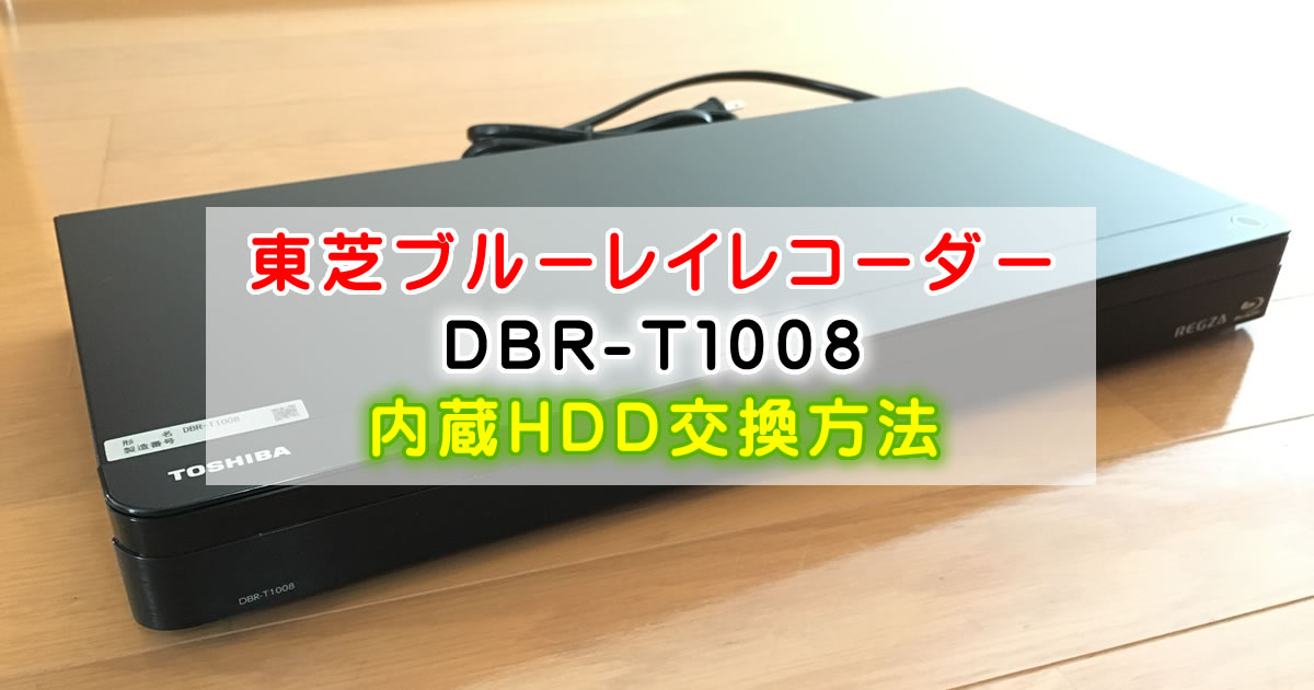 東芝ブルーレイレコーダー DBR-T1008 内蔵HDD交換で録画時間を増やす