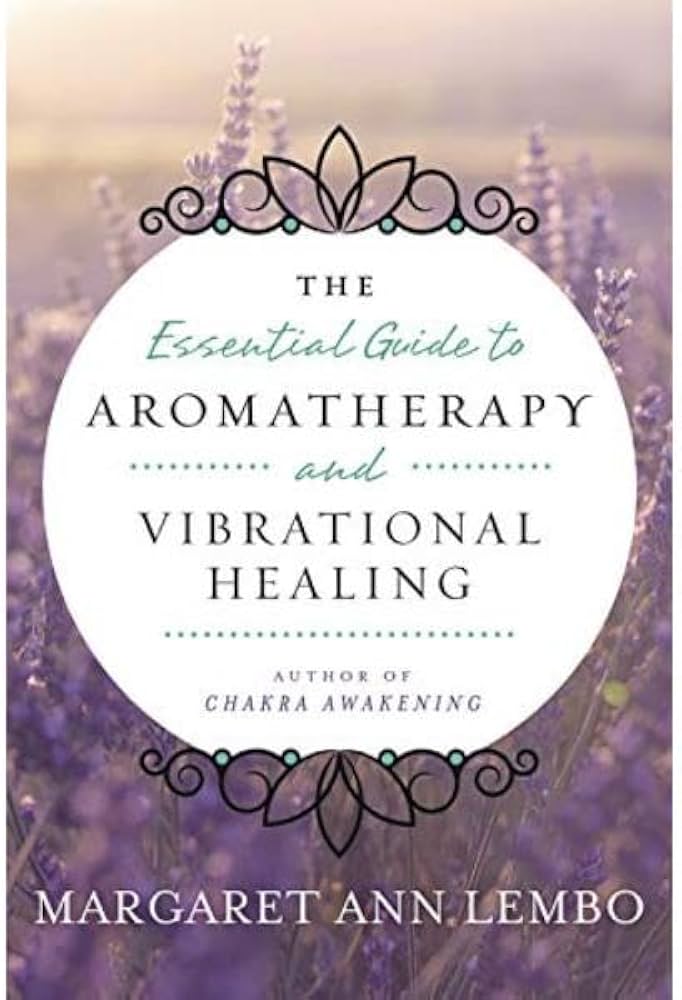 The Essential Guide to Aromatherapy and Vibrational Healing: Lembo