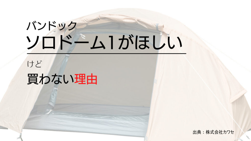 バンドック】ソロドーム1がほしいけど買わない理由 | テントトリップ