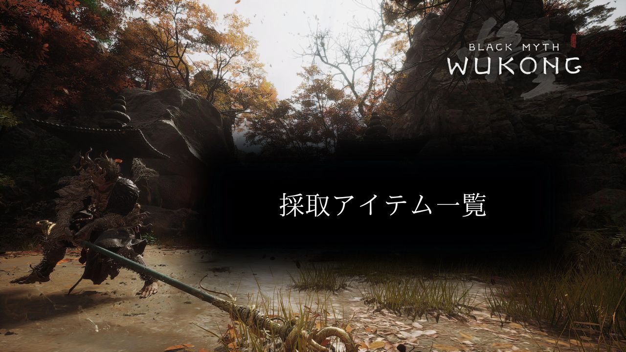 黒神話：悟空 (BLACK MYTH WUKONG) 採取アイテム一覧 - ゆーだりゲーム
