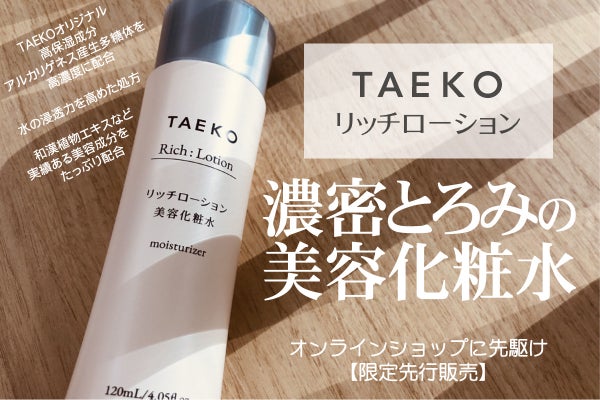 先行発売】濃密なとろみ感！美容液のような化粧水／TAEKOリッチ